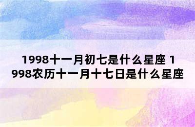 1998十一月初七是什么星座 1998农历十一月十七日是什么星座